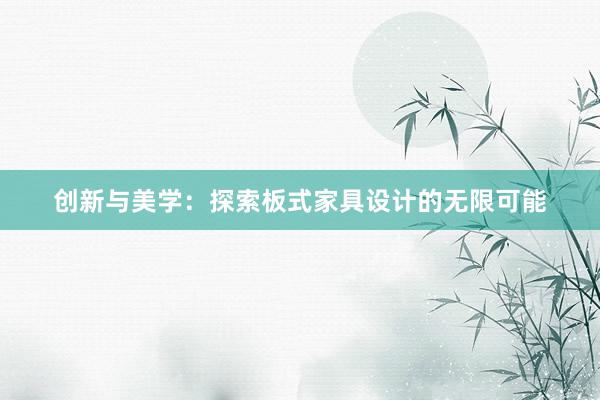 创新与美学：探索板式家具设计的无限可能