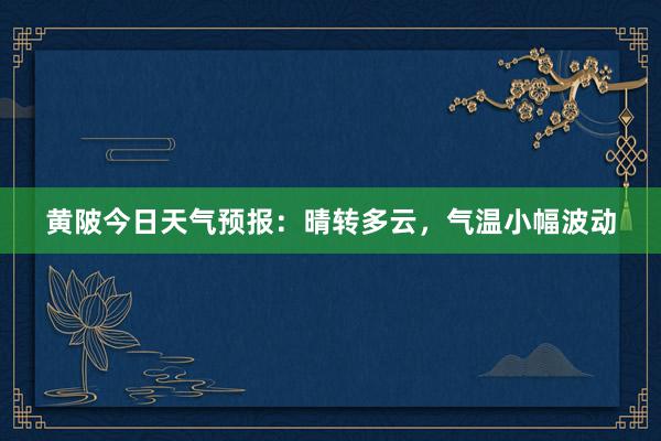 黄陂今日天气预报：晴转多云，气温小幅波动