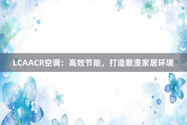 LCAACR空调：高效节能，打造散漫家居环境